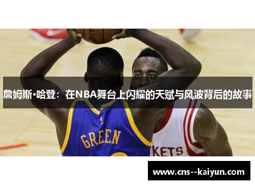 詹姆斯·哈登：在NBA舞台上闪耀的天赋与风波背后的故事