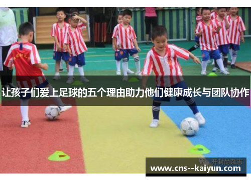 让孩子们爱上足球的五个理由助力他们健康成长与团队协作