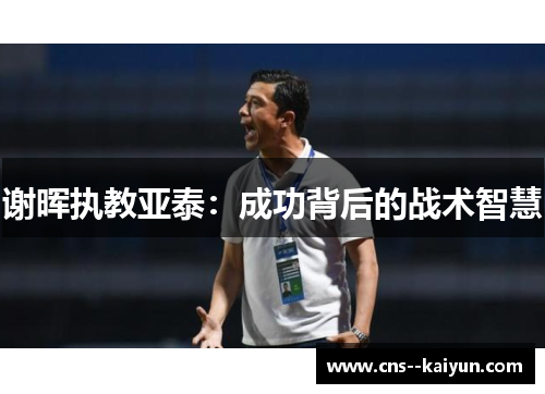 谢晖执教亚泰:成功背后的战术智慧 谢晖执教亚泰:成功背后的战术智慧