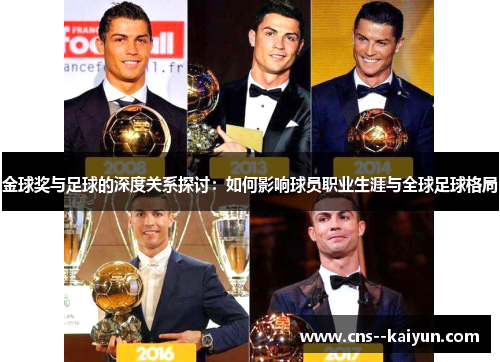 金球奖与足球的深度关系探讨:如何影响球员职业生涯与全球足球格局 金球奖与足球的深度关系探讨:如何影响球员职业生涯与全球足球格局