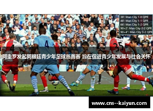 阿圭罗发起阿根廷青少年足球慈善赛 旨在促进青少年发展与社会关怀 阿圭罗发起阿根廷青少年足球慈善赛 旨在促进青少年发展与社会关怀