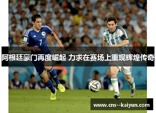 阿根廷豪门再度崛起 力求在赛场上重现辉煌传奇 阿根廷豪门再度崛起 力求在赛场上重现辉煌传奇