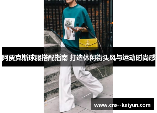阿贾克斯球服搭配指南 打造休闲街头风与运动时尚感 阿贾克斯球服搭配指南 打造休闲街头风与运动时尚感