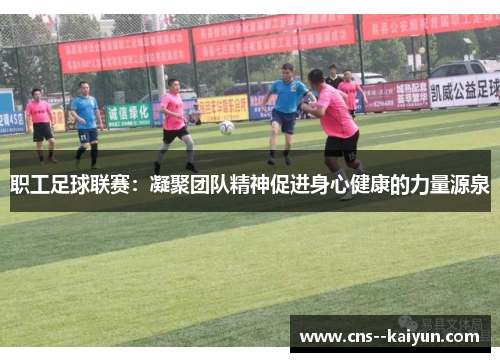 职工足球联赛:凝聚团队精神促进身心健康的力量源泉 职工足球联赛:凝聚团队精神促进身心健康的力量源泉