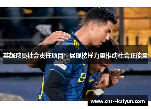 英超球员社会责任项目：展现榜样力量推动社会正能量