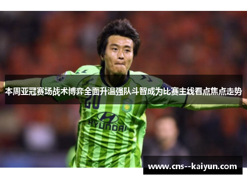本周亚冠赛场战术博弈全面升温强队斗智成为比赛主线看点焦点走势