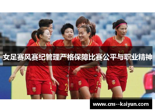 女足赛风赛纪管理严格保障比赛公平与职业精神 女足赛风赛纪管理严格保障比赛公平与职业精神