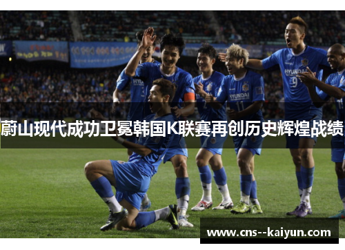 蔚山现代成功卫冕韩国K联赛再创历史辉煌战绩