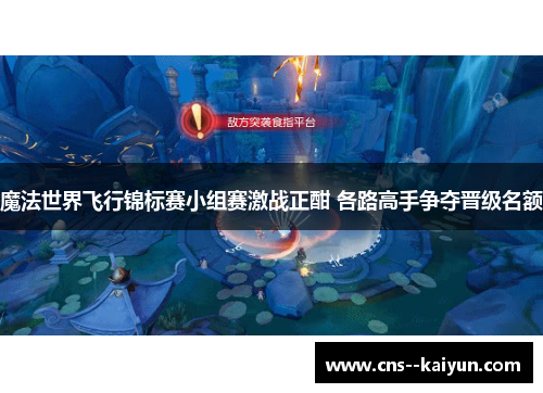 魔法世界飞行锦标赛小组赛激战正酣 各路高手争夺晋级名额 魔法世界飞行锦标赛小组赛激战正酣 各路高手争夺晋级名额