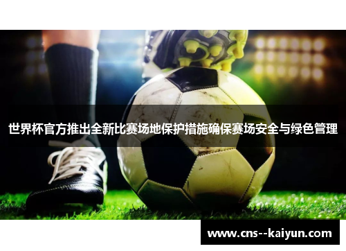 世界杯官方推出全新比赛场地保护措施确保赛场安全与绿色管理 世界杯官方推出全新比赛场地保护措施确保赛场安全与绿色管理
