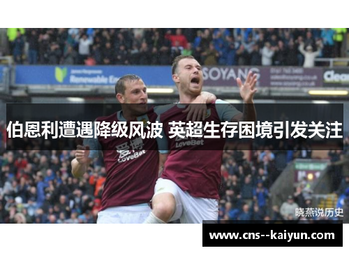 伯恩利遭遇降级风波 英超生存困境引发关注 伯恩利遭遇降级风波 英超生存困境引发关注