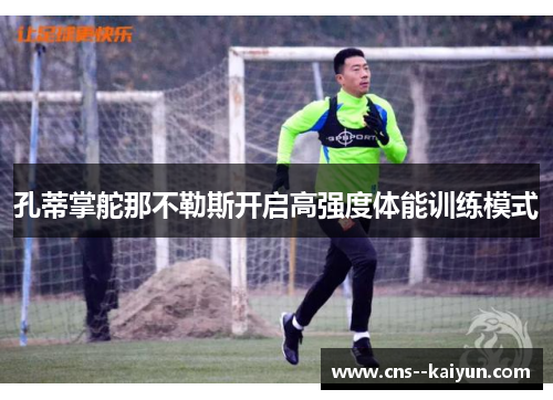 孔蒂掌舵那不勒斯开启高强度体能训练模式 孔蒂掌舵那不勒斯开启高强度体能训练模式